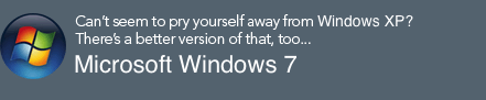 Can’t seem to pry yourself away from Windows XP? There’s a better version of that, too... Get Microsoft Windows 7